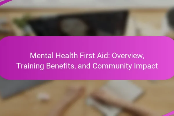 Mental Health First Aid: Overview, Training Benefits, and Community Impact
