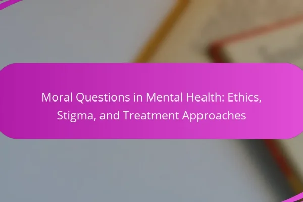 Moral Questions in Mental Health: Ethics, Stigma, and Treatment Approaches