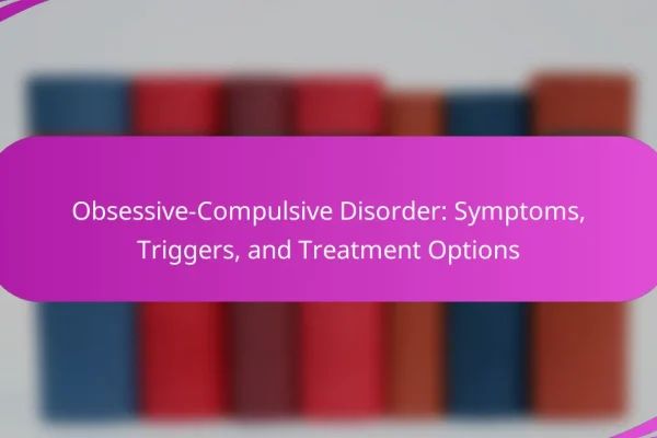 Obsessive-Compulsive Disorder: Symptoms, Triggers, and Treatment Options