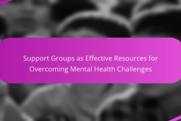 Support Groups as Effective Resources for Overcoming Mental Health Challenges