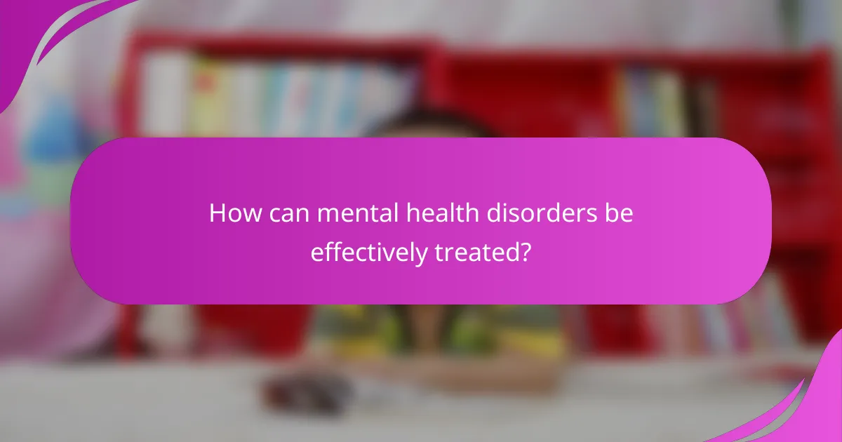 How can mental health disorders be effectively treated?