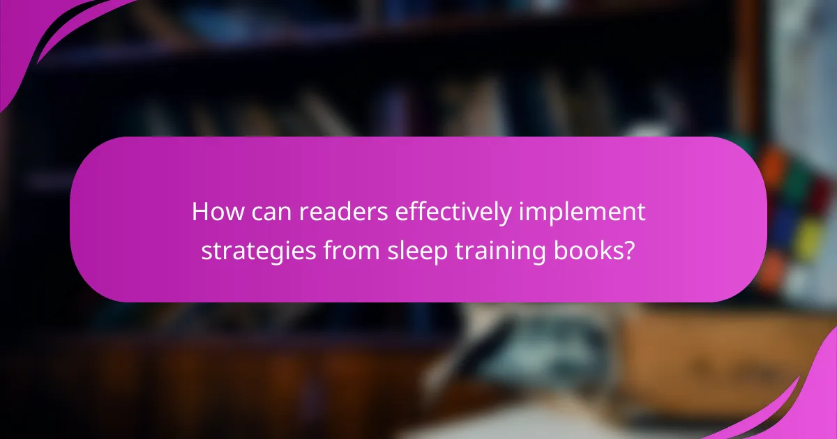 How can readers effectively implement strategies from sleep training books?