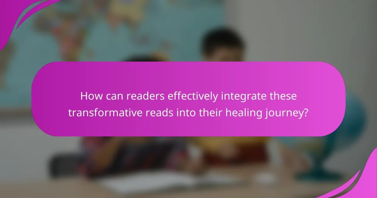 How can readers effectively integrate these transformative reads into their healing journey?