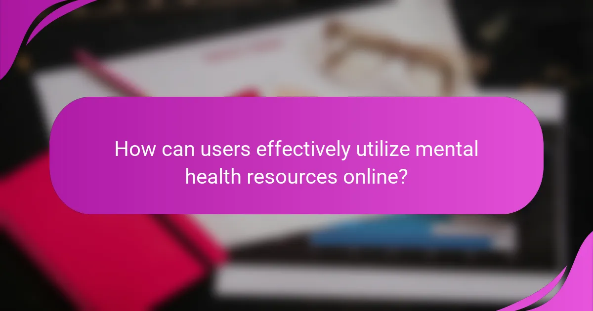 How can users effectively utilize mental health resources online?