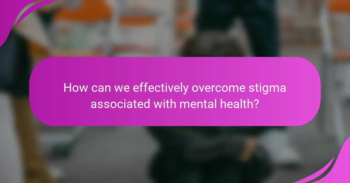 How can we effectively overcome stigma associated with mental health?