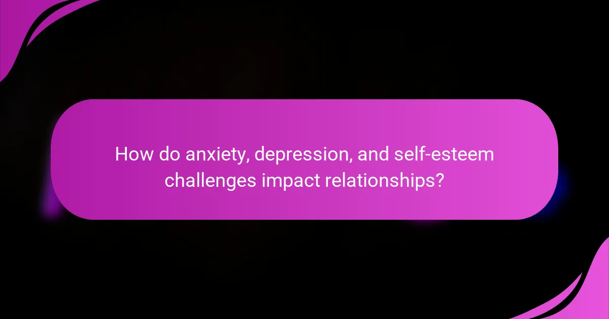 How do anxiety, depression, and self-esteem challenges impact relationships?