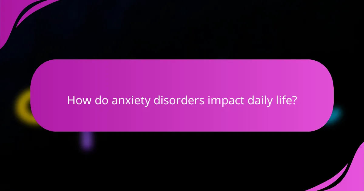 How do anxiety disorders impact daily life?
