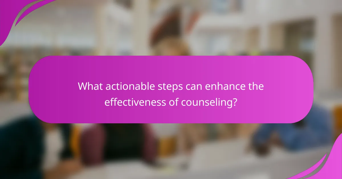 What actionable steps can enhance the effectiveness of counseling?