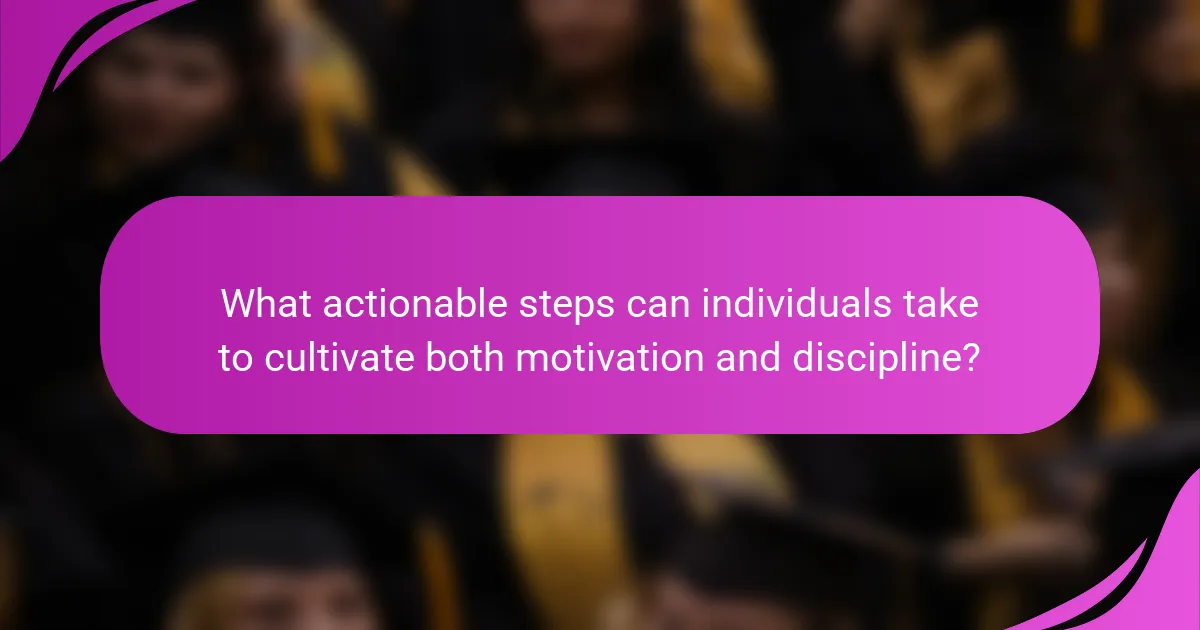 What actionable steps can individuals take to cultivate both motivation and discipline?