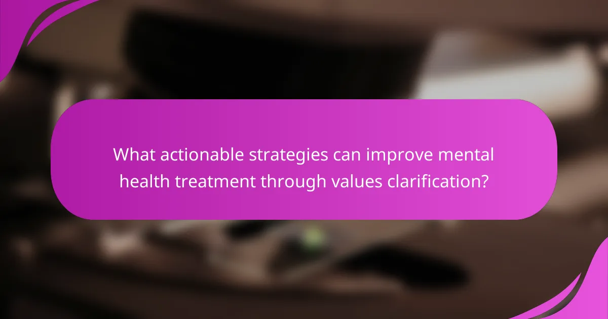 What actionable strategies can improve mental health treatment through values clarification?