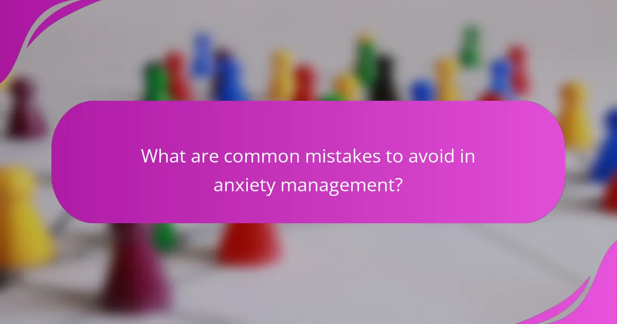 What are common mistakes to avoid in anxiety management?