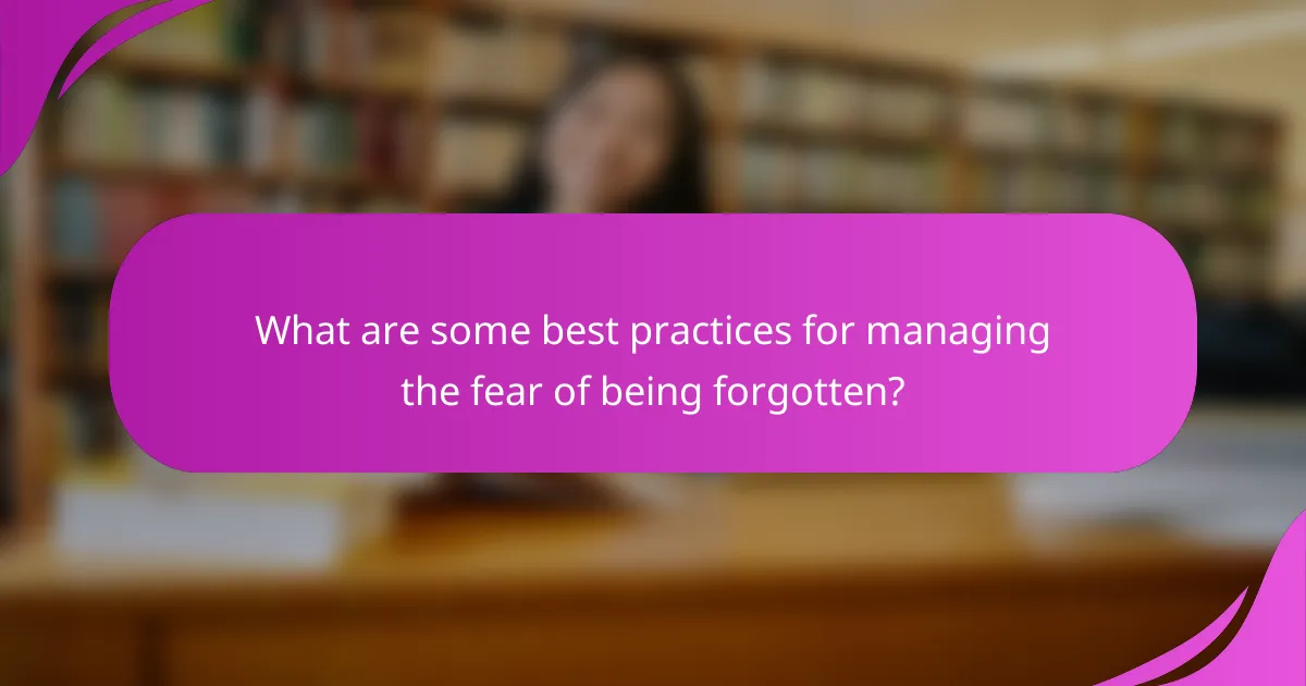 What are some best practices for managing the fear of being forgotten?