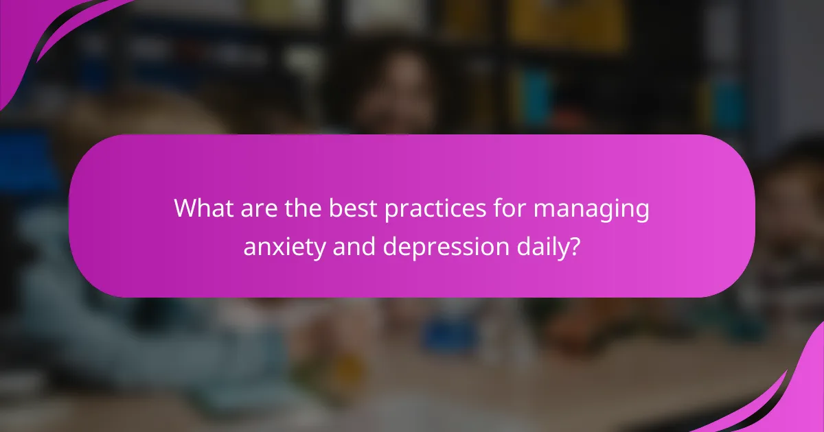 What are the best practices for managing anxiety and depression daily?