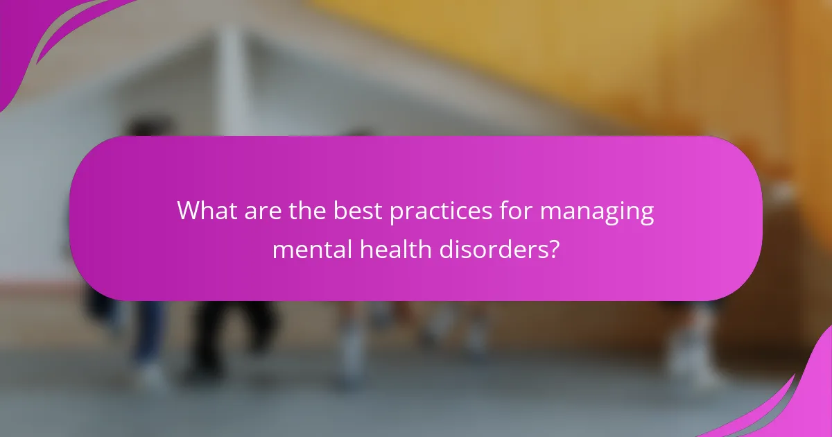 What are the best practices for managing mental health disorders?