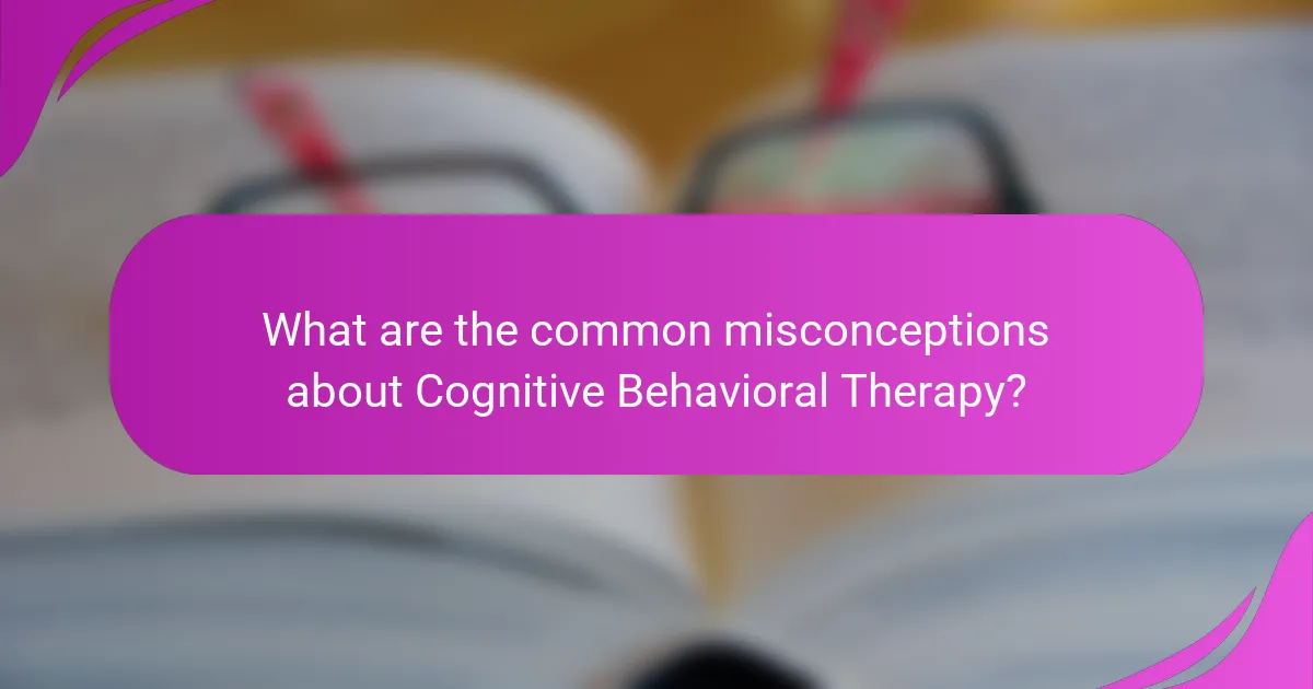 What are the common misconceptions about Cognitive Behavioral Therapy?