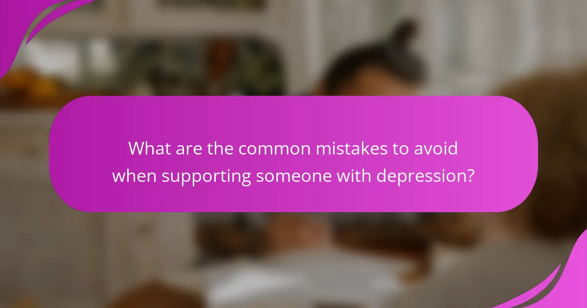 What are the common mistakes to avoid when supporting someone with depression?