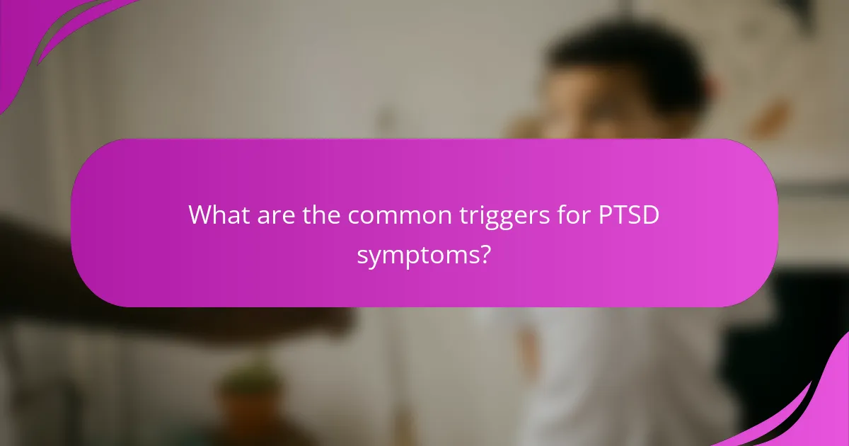 What are the common triggers for PTSD symptoms?