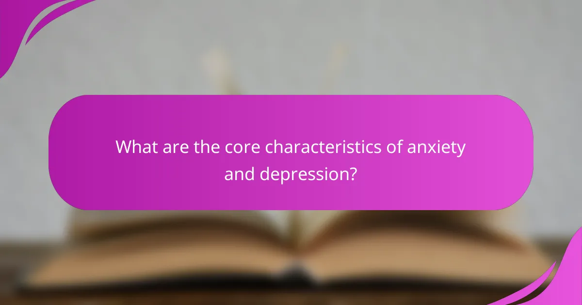 What are the core characteristics of anxiety and depression?