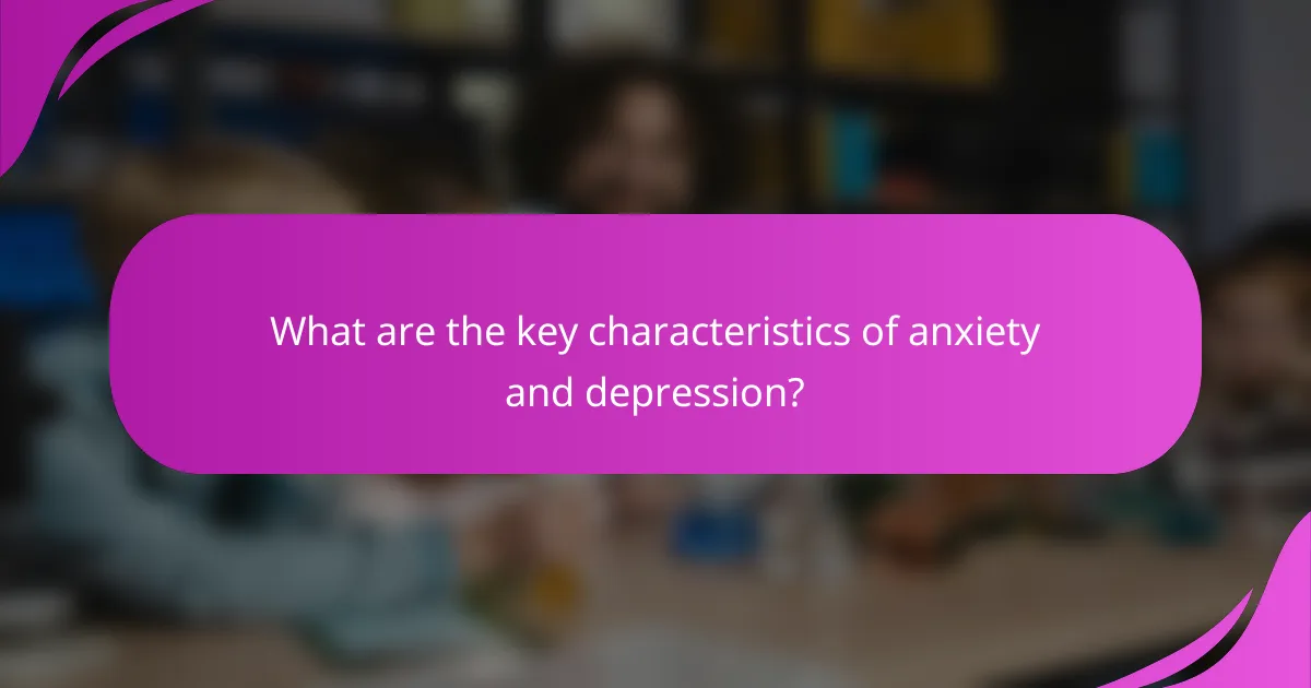 What are the key characteristics of anxiety and depression?