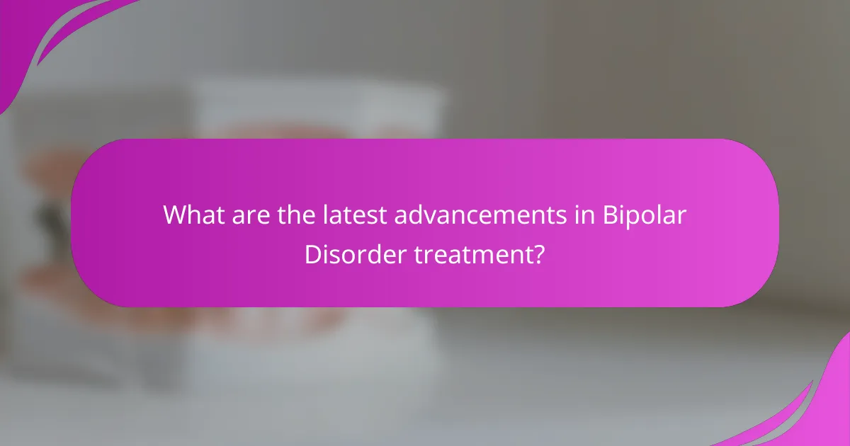 What are the latest advancements in Bipolar Disorder treatment?