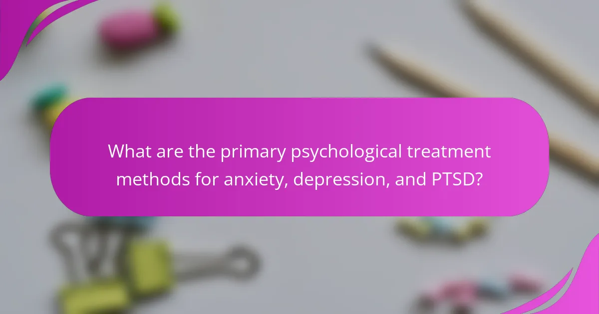 What are the primary psychological treatment methods for anxiety, depression, and PTSD?