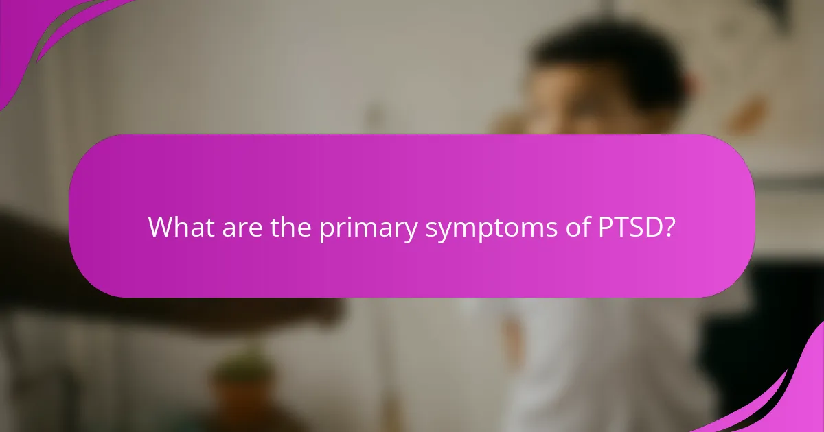 What are the primary symptoms of PTSD?