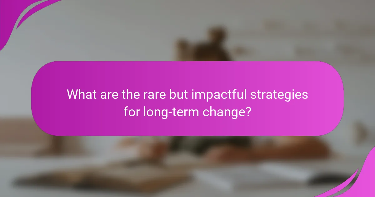 What are the rare but impactful strategies for long-term change?