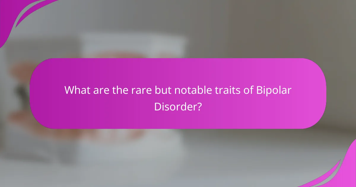 What are the rare but notable traits of Bipolar Disorder?
