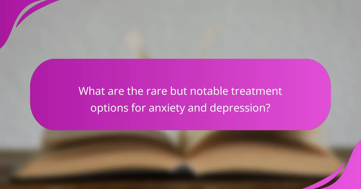 What are the rare but notable treatment options for anxiety and depression?