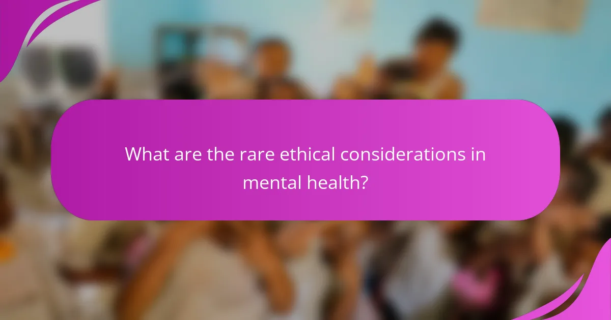 What are the rare ethical considerations in mental health?