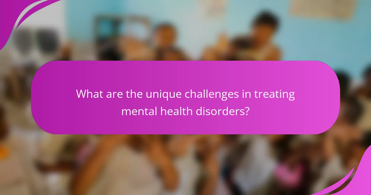 What are the unique challenges in treating mental health disorders?