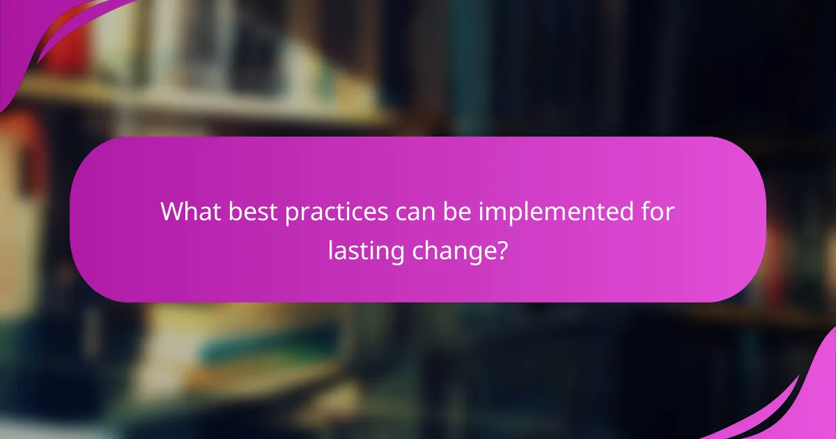 What best practices can be implemented for lasting change?