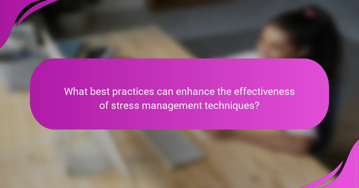What best practices can enhance the effectiveness of stress management techniques?