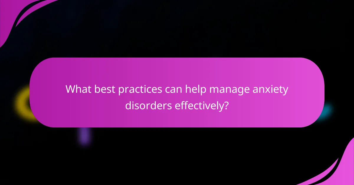 What best practices can help manage anxiety disorders effectively?