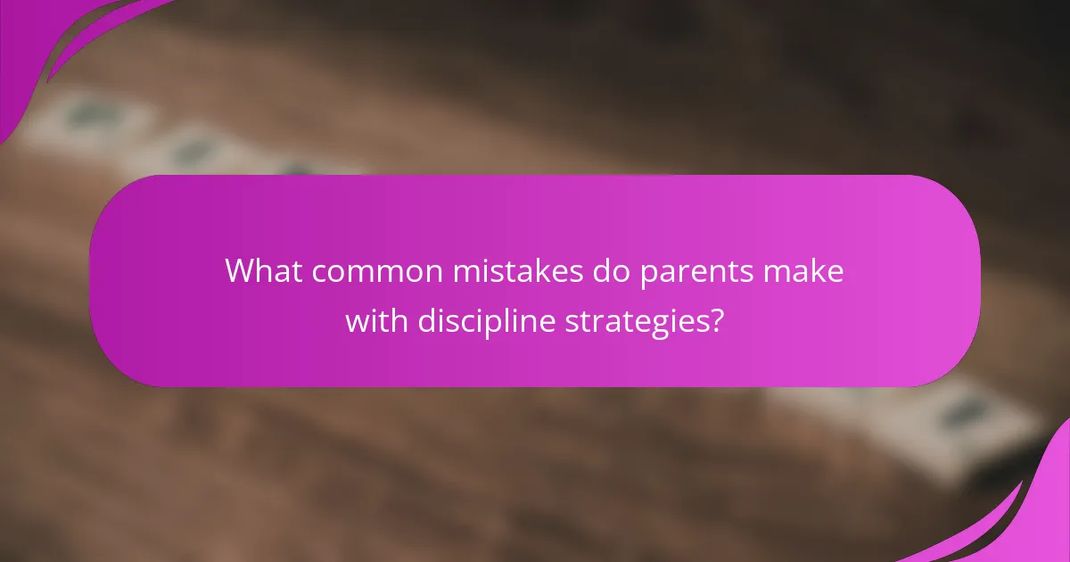 What common mistakes do parents make with discipline strategies?