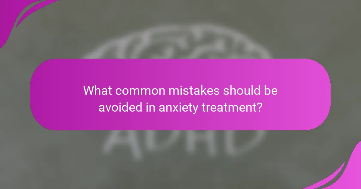 What common mistakes should be avoided in anxiety treatment?