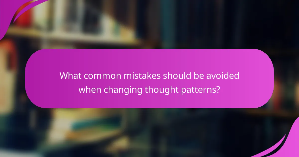 What common mistakes should be avoided when changing thought patterns?