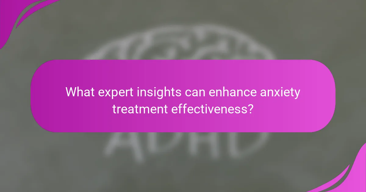 What expert insights can enhance anxiety treatment effectiveness?