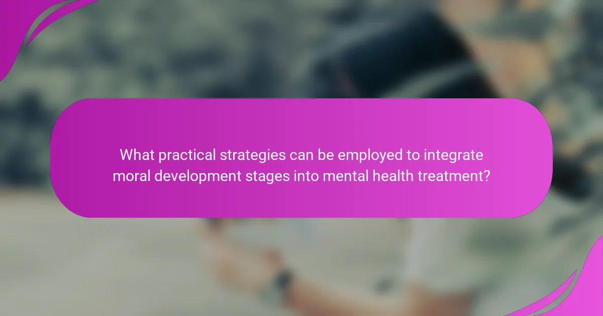 What practical strategies can be employed to integrate moral development stages into mental health treatment?
