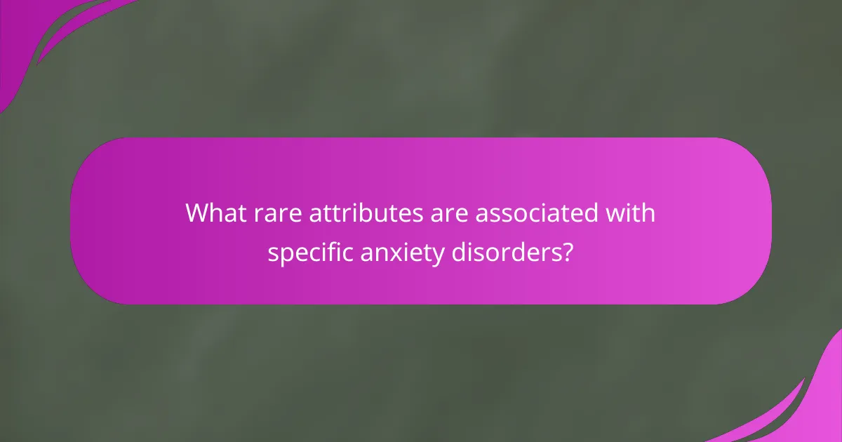 What rare attributes are associated with specific anxiety disorders?
