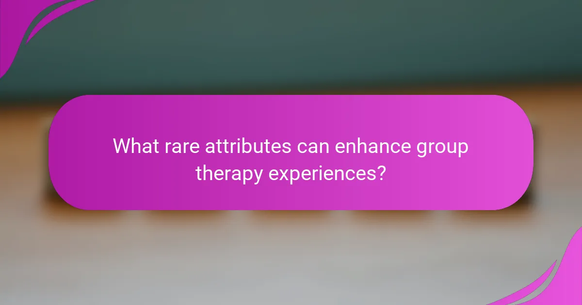 What rare attributes can enhance group therapy experiences?