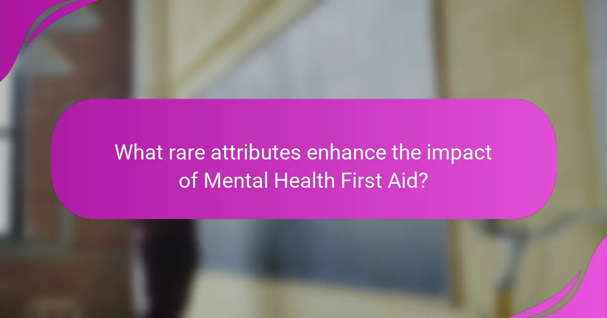 What rare attributes enhance the impact of Mental Health First Aid?