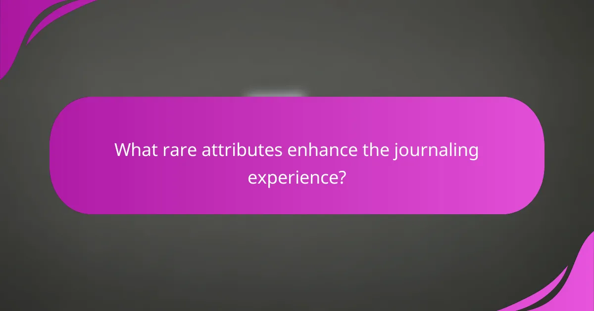 What rare attributes enhance the journaling experience?