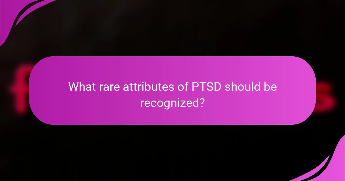 What rare attributes of PTSD should be recognized?