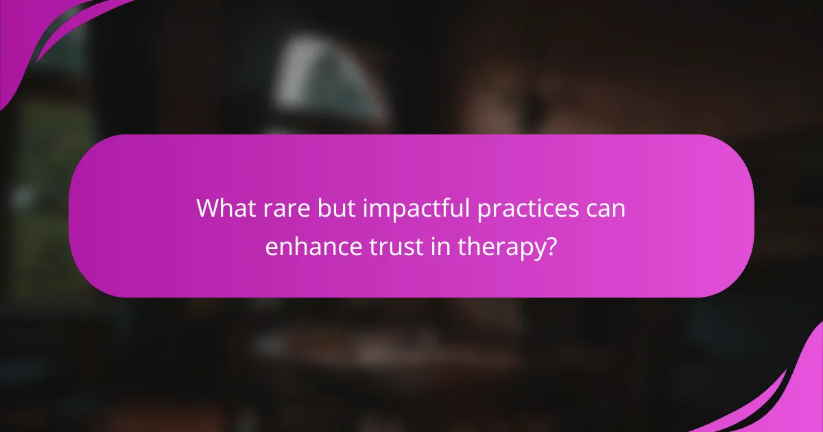 What rare but impactful practices can enhance trust in therapy?