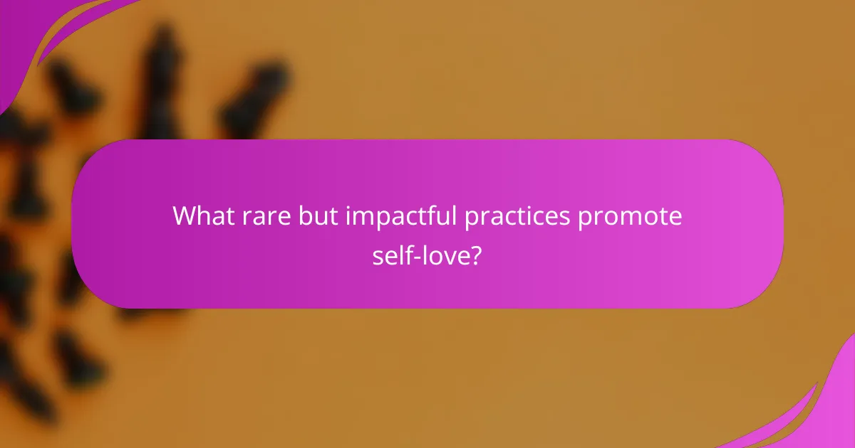 What rare but impactful practices promote self-love?