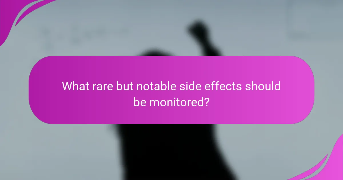 What rare but notable side effects should be monitored?