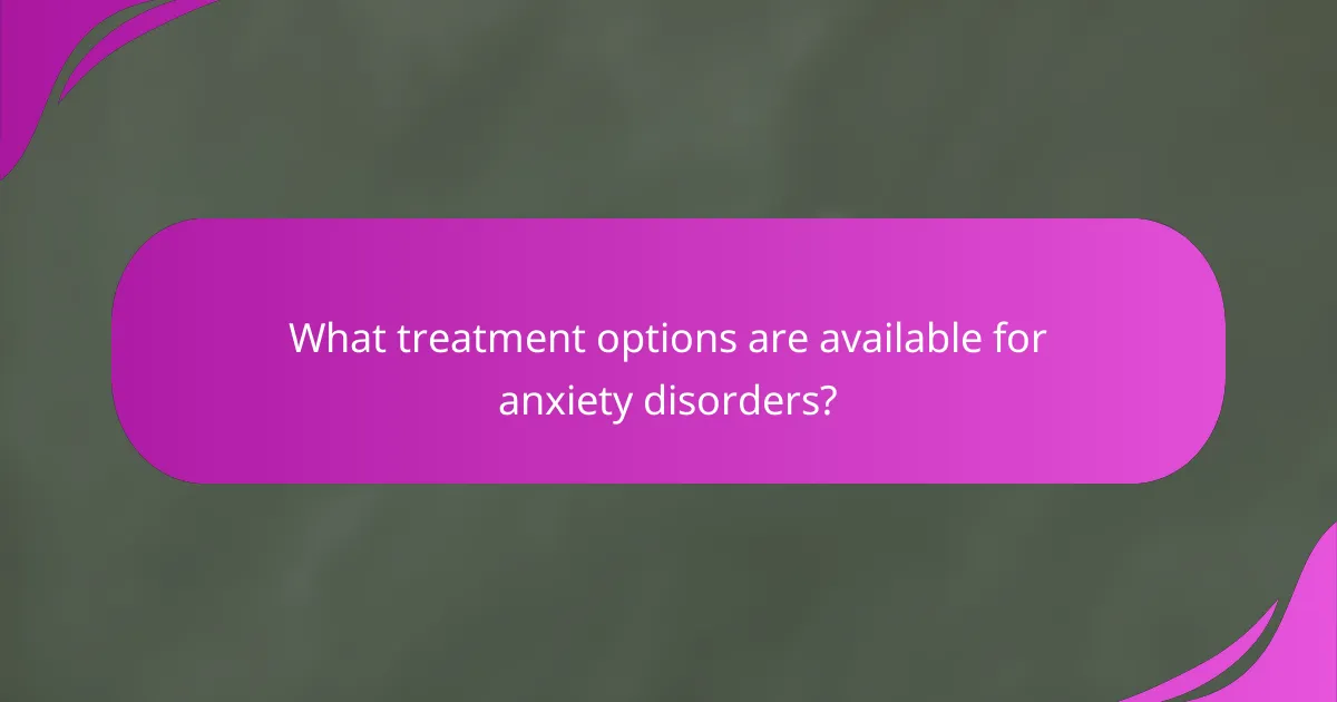 What treatment options are available for anxiety disorders?