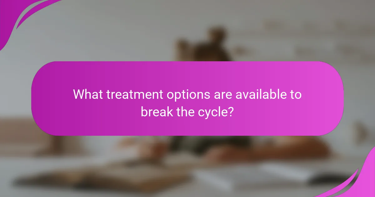 What treatment options are available to break the cycle?