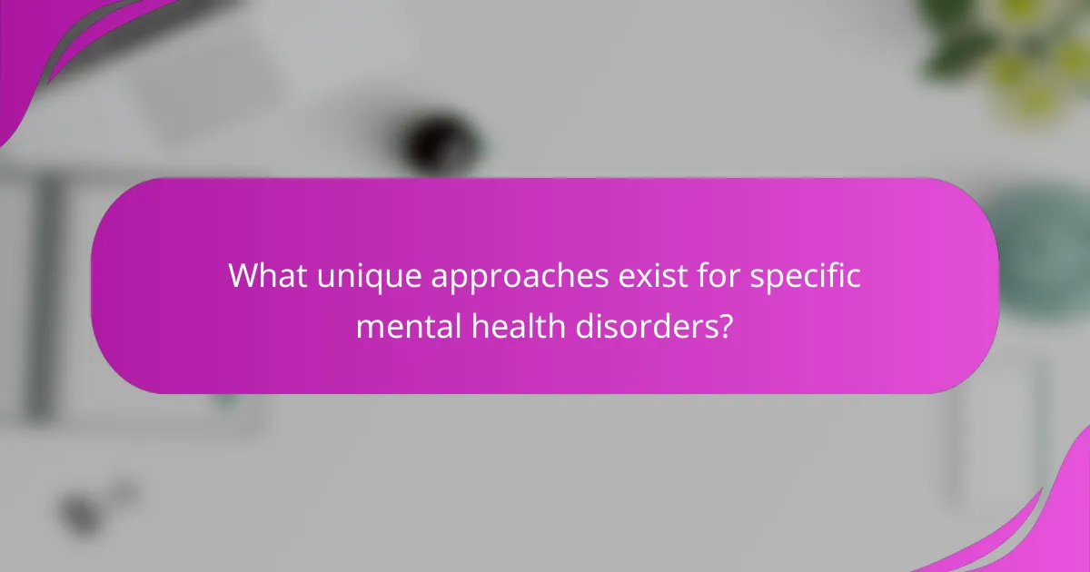 What unique approaches exist for specific mental health disorders?